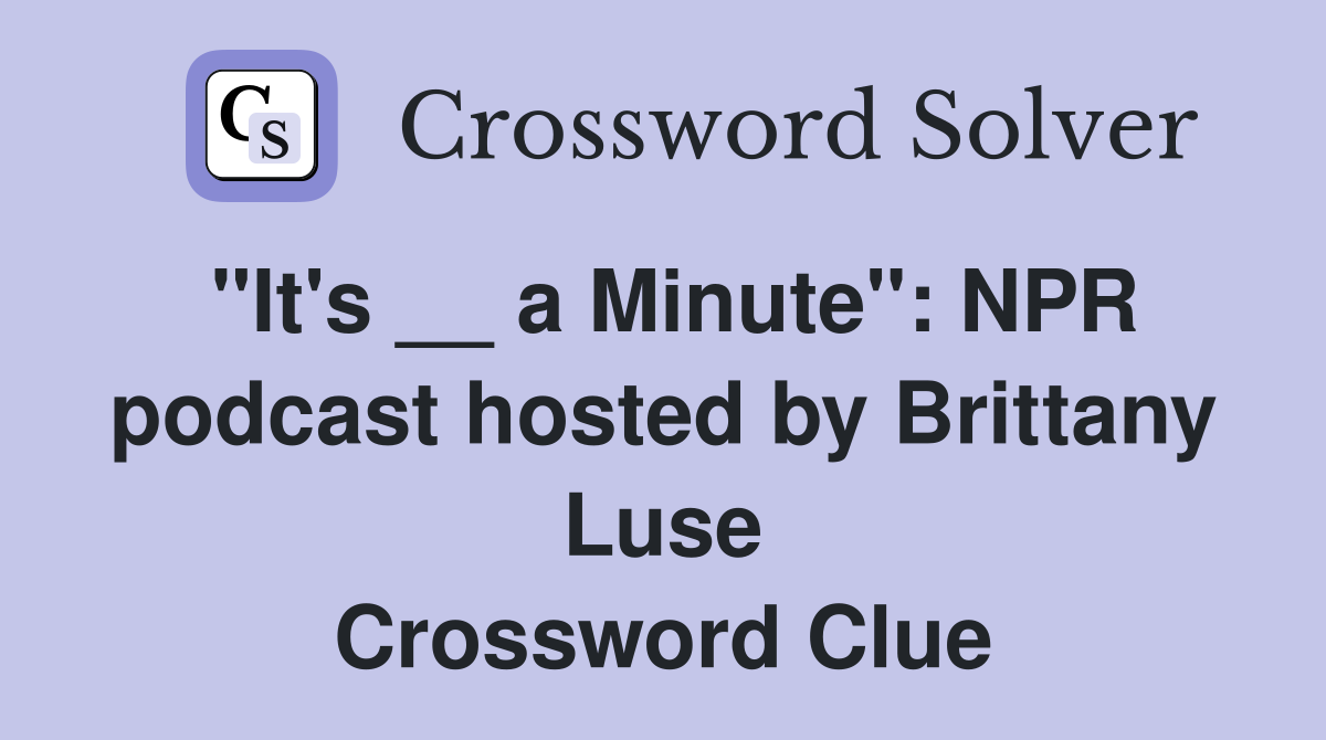 "It's __ a Minute" NPR podcast hosted by Brittany Luse Crossword